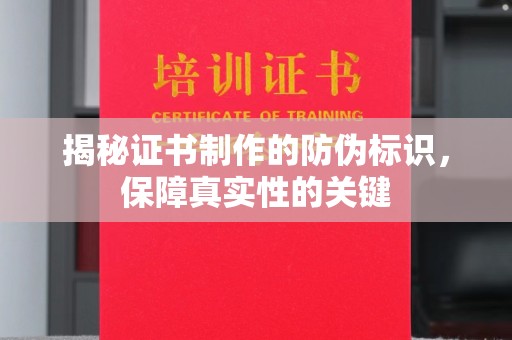 北镇揭秘证书制作的防伪标识，保障真实性的关键