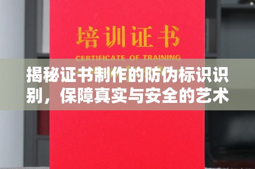 北镇揭秘证书制作的防伪标识识别，保障真实与安全的艺术