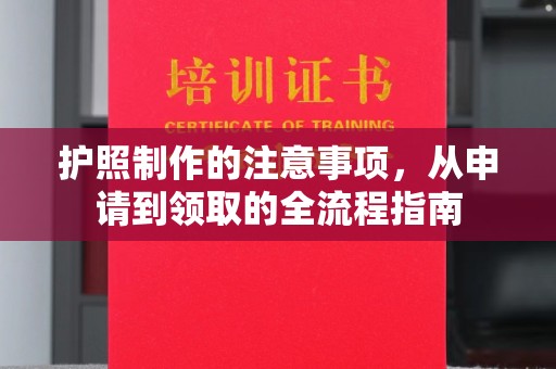 北镇护照制作的注意事项，从申请到领取的全流程指南