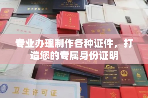 北镇专业办理制作各种证件，打造您的专属身份证明