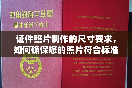 北镇证件照片制作的尺寸要求，如何确保您的照片符合标准？