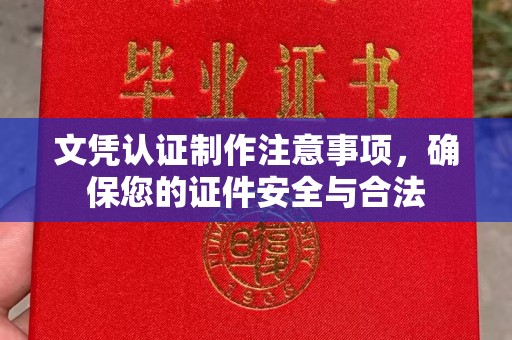 北镇文凭认证制作注意事项，确保您的证件安全与合法