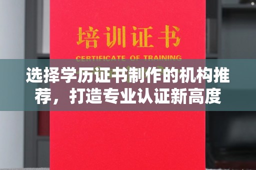 北镇选择学历证书制作的机构推荐，打造专业认证新高度
