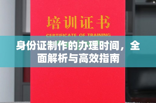 北镇身份证制作的办理时间，全面解析与高效指南
