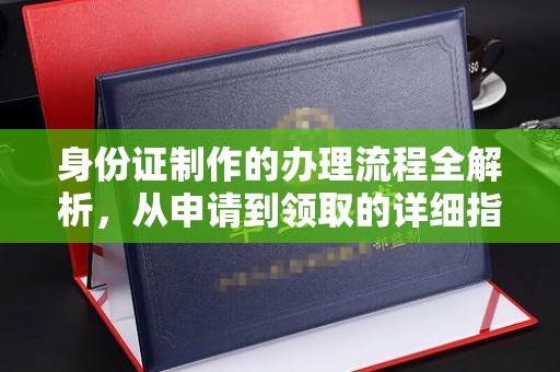 北镇身份证制作的办理流程全解析，从申请到领取的详细指南