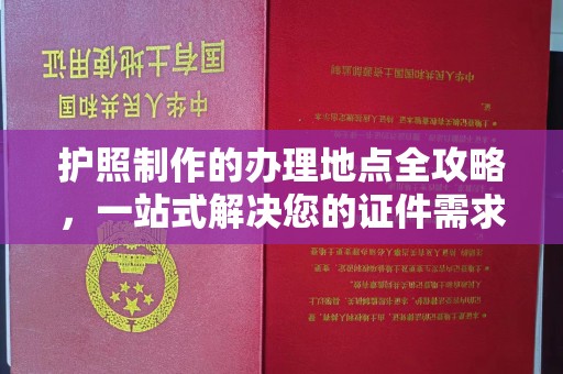 北镇护照制作的办理地点全攻略，一站式解决您的证件需求