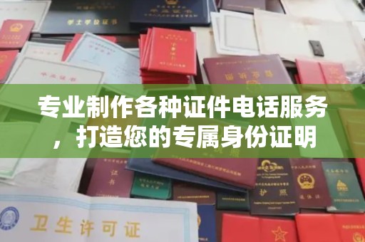 北镇专业制作各种证件电话服务，打造您的专属身份证明