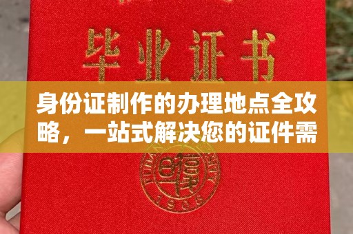 北镇身份证制作的办理地点全攻略，一站式解决您的证件需求