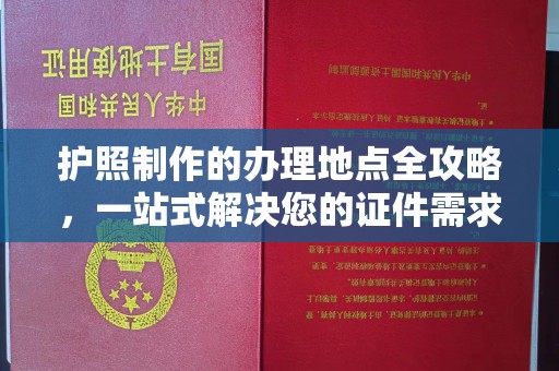 北镇护照制作的办理地点全攻略，一站式解决您的证件需求