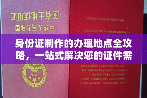 北镇身份证制作的办理地点全攻略，一站式解决您的证件需求