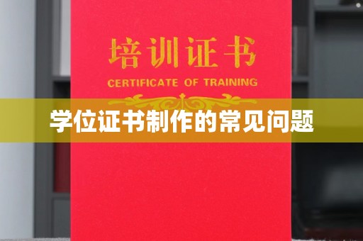 北镇学位证书制作的常见问题