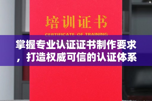 北镇掌握专业认证证书制作要求，打造权威可信的认证体系