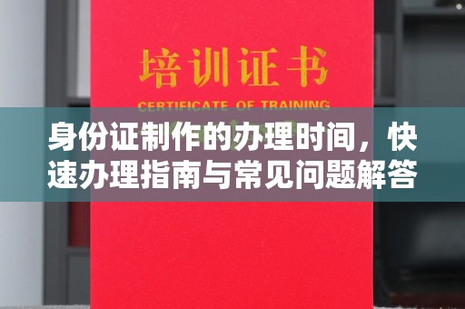 北镇身份证制作的办理时间，快速办理指南与常见问题解答