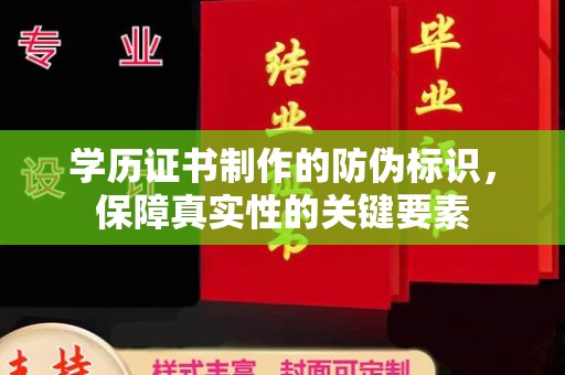 北镇学历证书制作的防伪标识，保障真实性的关键要素