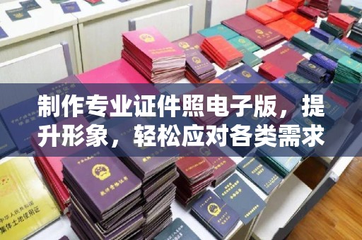 北镇制作专业证件照电子版，提升形象，轻松应对各类需求