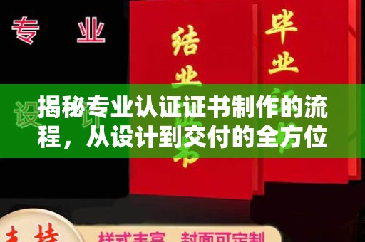 北镇揭秘专业认证证书制作的流程，从设计到交付的全方位指南