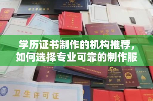 北镇学历证书制作的机构推荐，如何选择专业可靠的制作服务