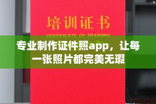 北镇专业制作证件照app，让每一张照片都完美无瑕