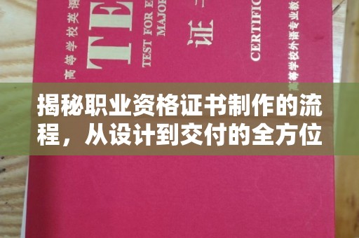 北镇揭秘职业资格证书制作的流程，从设计到交付的全方位解析