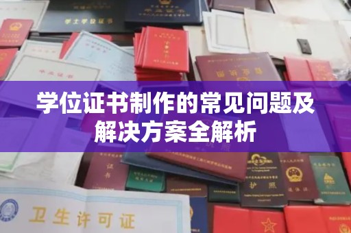 北镇学位证书制作的常见问题及解决方案全解析