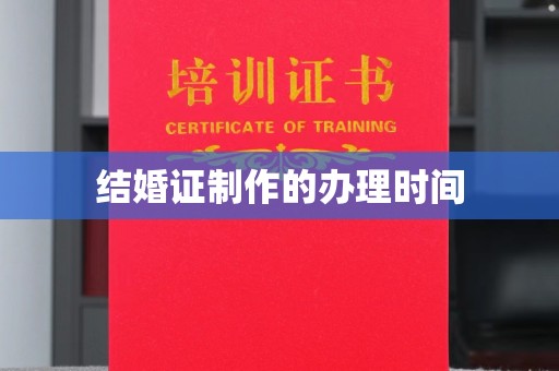 北镇结婚证制作的办理时间