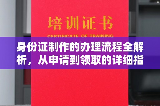 北镇身份证制作的办理流程全解析，从申请到领取的详细指南