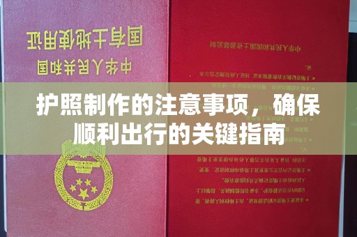 北镇护照制作的注意事项，确保顺利出行的关键指南