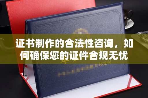 北镇证书制作的合法性咨询，如何确保您的证件合规无忧