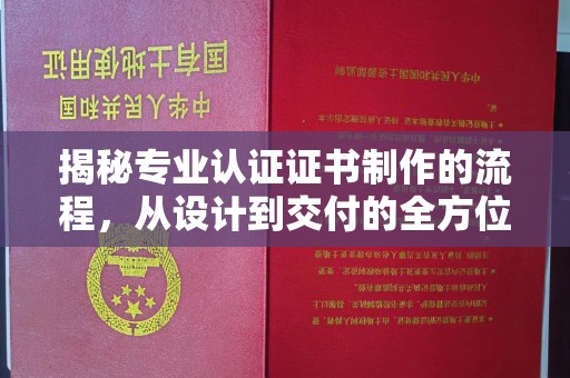 北镇揭秘专业认证证书制作的流程，从设计到交付的全方位指南