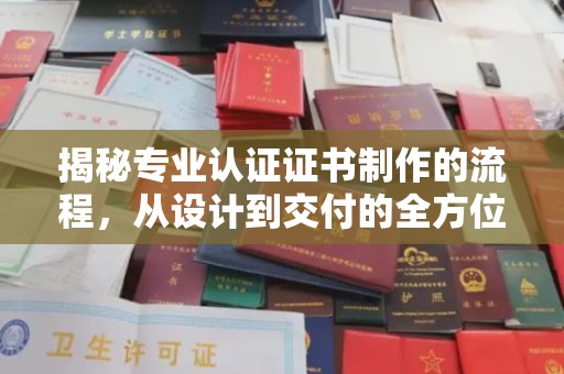 北镇揭秘专业认证证书制作的流程，从设计到交付的全方位指南