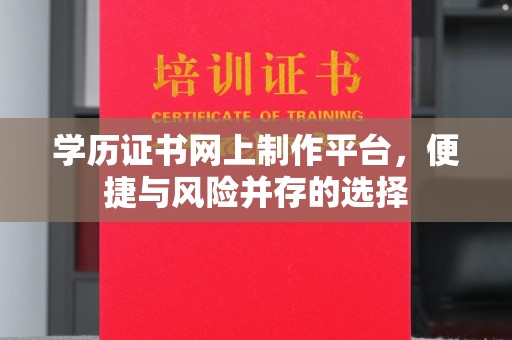 北镇学历证书网上制作平台，便捷与风险并存的选择