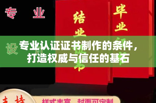 北镇专业认证证书制作的条件，打造权威与信任的基石