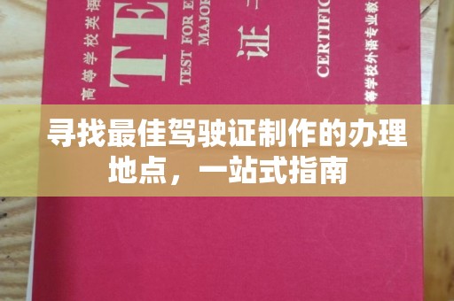 北镇寻找最佳驾驶证制作的办理地点，一站式指南