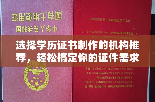 北镇选择学历证书制作的机构推荐，轻松搞定你的证件需求