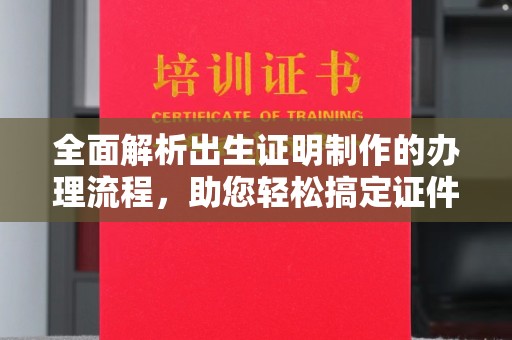 北镇全面解析出生证明制作的办理流程，助您轻松搞定证件办理