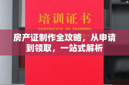 北镇房产证制作全攻略，从申请到领取，一站式解析
