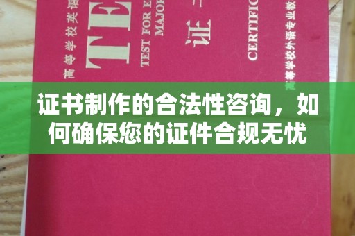 北镇证书制作的合法性咨询，如何确保您的证件合规无忧