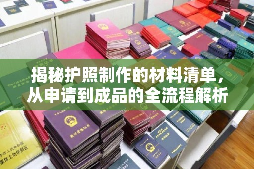 北镇揭秘护照制作的材料清单，从申请到成品的全流程解析